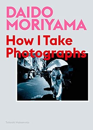 Daido Moriyama: How I Take Photographs - Noctivis